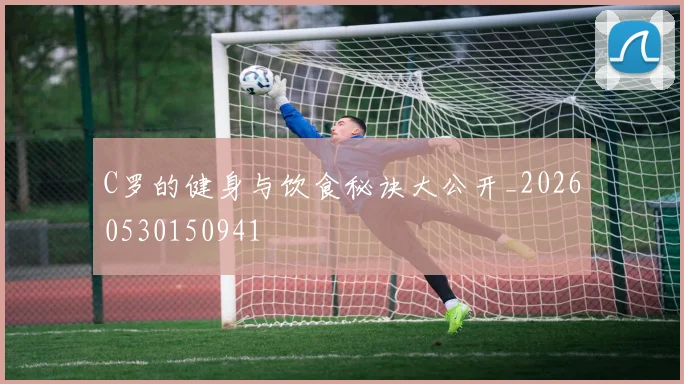 C罗的健身与饮食秘诀大公开_20260530150941