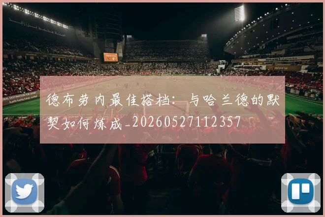 德布劳内最佳搭档:与哈兰德的默契如何炼成_20260527112357