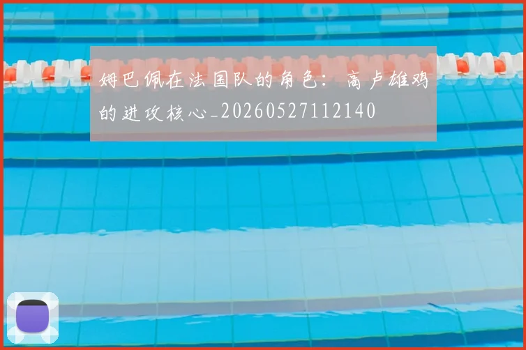 姆巴佩在法国队的角色：高卢雄鸡的进攻核心_20260527112140