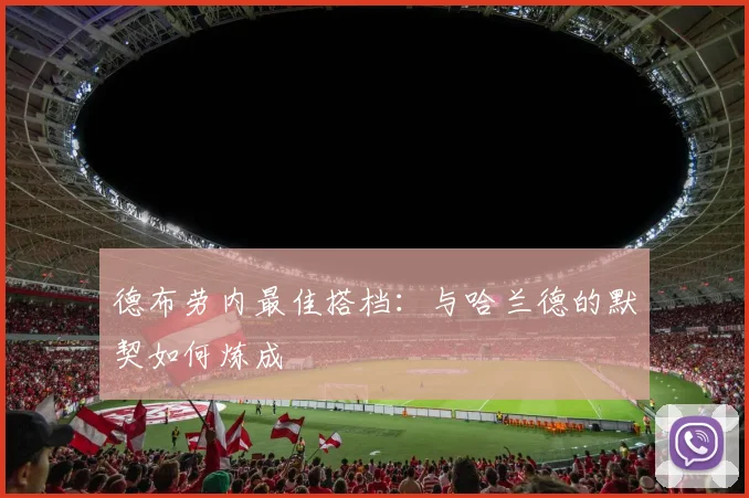 德布劳内最佳搭档:与哈兰德的默契如何炼成