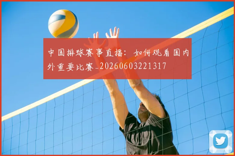 中国排球赛事直播：如何观看国内外重要比赛_20260603221317