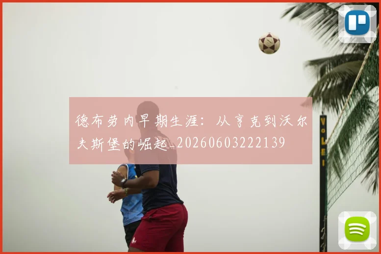德布劳内早期生涯：从亨克到沃尔夫斯堡的崛起_20260603222139