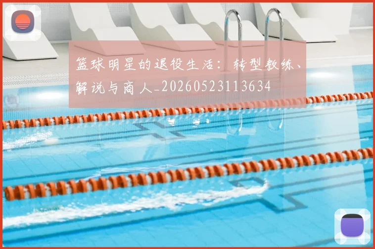 篮球明星的退役生活:转型教练、解说与商人_20260523113634
