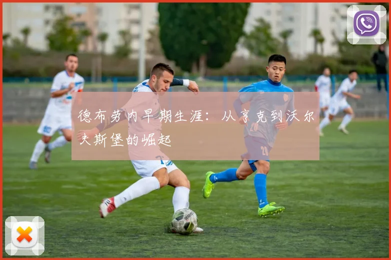 德布劳内早期生涯:从亨克到沃尔夫斯堡的崛起