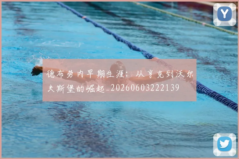 德布劳内早期生涯:从亨克到沃尔夫斯堡的崛起_20260603222139