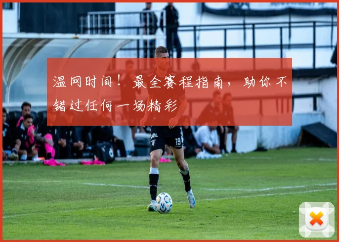 温网时间！最全赛程指南，助你不错过任何一场精彩