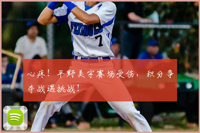 心疼!平野美宇赛场受伤,积分争夺战遇挑战!