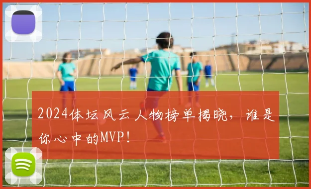 2024体坛风云人物榜单揭晓，谁是你心中的MVP！