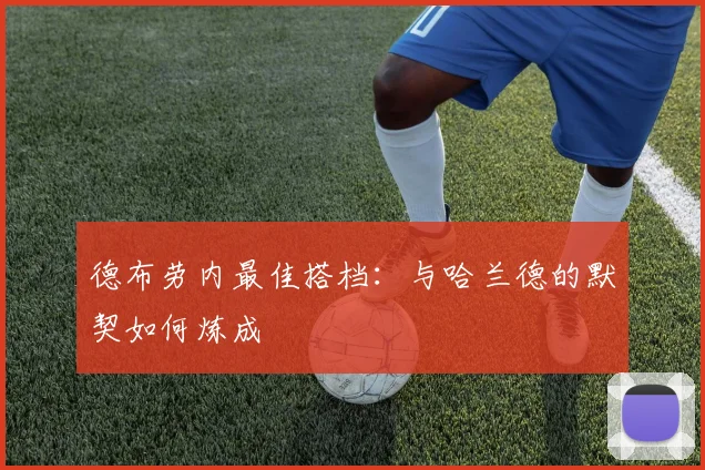 德布劳内最佳搭档：与哈兰德的默契如何炼成