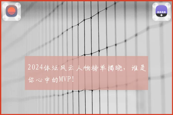 2024体坛风云人物榜单揭晓,谁是你心中的MVP!